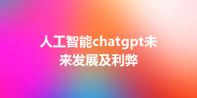 人工智能chatgpt未来发展及利弊
