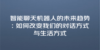 智能聊天机器人的未来趋势：如何改变我们的对话方式与生活方式