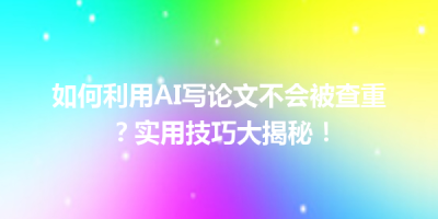 如何利用AI写论文不会被查重？实用技巧大揭秘！