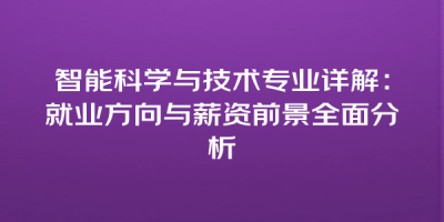 智能科学与技术专业详解：就业方向与薪资前景全面分析