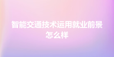 智能交通技术运用就业前景怎么样