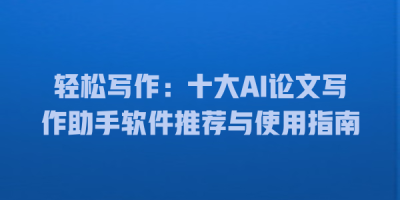 轻松写作：十大AI论文写作助手软件推荐与使用指南