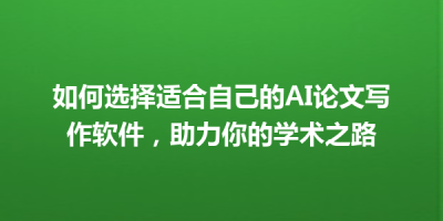 如何选择适合自己的AI论文写作软件，助力你的学术之路
