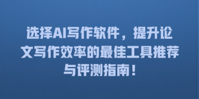 选择AI写作软件，提升论文写作效率的最佳工具推荐与评测指南！