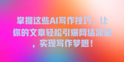 掌握这些AI写作技巧，让你的文章轻松引爆网络流量，实现写作梦想！