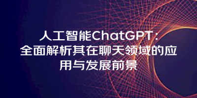 人工智能ChatGPT：全面解析其在聊天领域的应用与发展前景