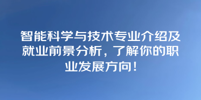 智能科学与技术专业介绍及就业前景分析，了解你的职业发展方向！