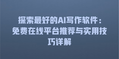 探索最好的AI写作软件：免费在线平台推荐与实用技巧详解
