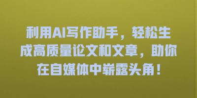 利用AI写作助手，轻松生成高质量论文和文章，助你在自媒体中崭露头角！