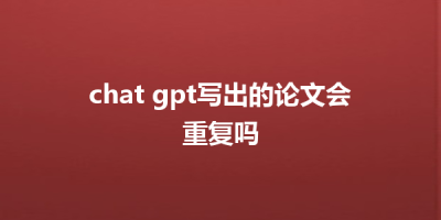 chat gpt写出的论文会重复吗