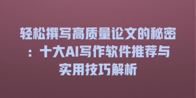 轻松撰写高质量论文的秘密：十大AI写作软件推荐与实用技巧解析
