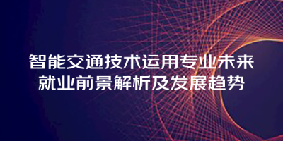 智能交通技术运用专业未来就业前景解析及发展趋势