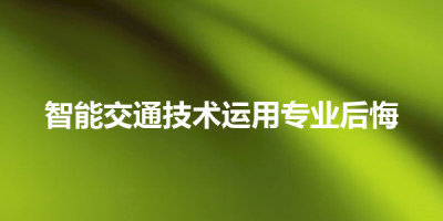 智能交通技术运用专业后悔