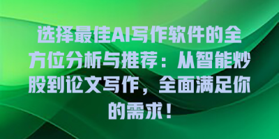 选择最佳AI写作软件的全方位分析与推荐：从智能炒股到论文写作，全面满足你的需求！