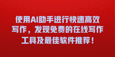 使用AI助手进行快速高效写作，发现免费的在线写作工具及最佳软件推荐！