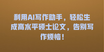 利用AI写作助手，轻松生成高水平硕士论文，告别写作烦恼！