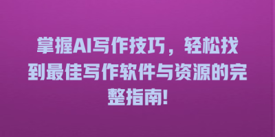 掌握AI写作技巧，轻松找到最佳写作软件与资源的完整指南!