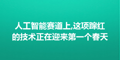 人工智能赛道上,这项蹿红的技术正在迎来第一个春天