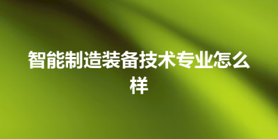 智能制造装备技术专业怎么样