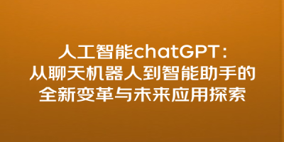 人工智能chatGPT：从聊天机器人到智能助手的全新变革与未来应用探索