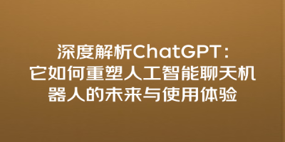 深度解析ChatGPT：它如何重塑人工智能聊天机器人的未来与使用体验