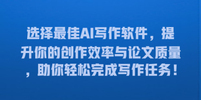选择最佳AI写作软件，提升你的创作效率与论文质量，助你轻松完成写作任务！