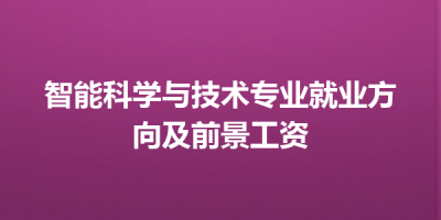 智能科学与技术专业就业方向及前景工资
