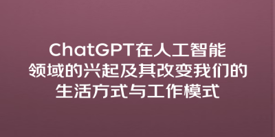 ChatGPT在人工智能领域的兴起及其改变我们的生活方式与工作模式