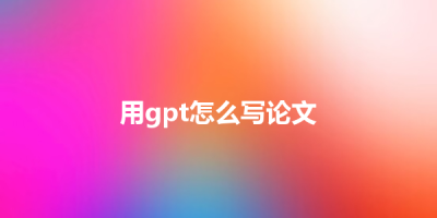 用gpt怎么写论文