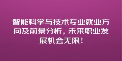 智能科学与技术专业就业方向及前景分析，未来职业发展机会无限！