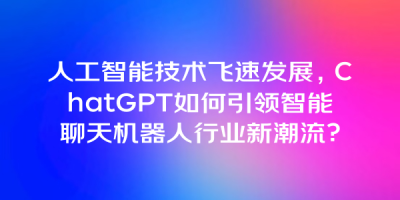 人工智能技术飞速发展，ChatGPT如何引领智能聊天机器人行业新潮流？