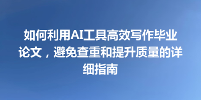如何利用AI工具高效写作毕业论文，避免查重和提升质量的详细指南