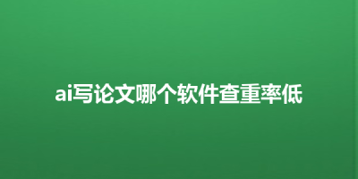 ai写论文哪个软件查重率低
