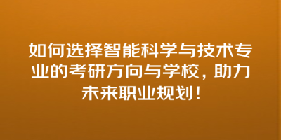 如何选择智能科学与技术专业的考研方向与学校，助力未来职业规划！