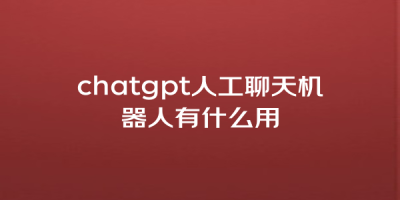 chatgpt人工聊天机器人有什么用