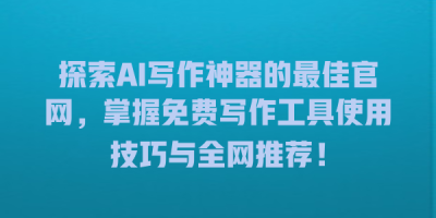 探索AI写作神器的最佳官网，掌握免费写作工具使用技巧与全网推荐！
