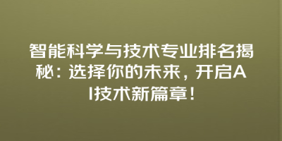 智能科学与技术专业排名揭秘：选择你的未来，开启AI技术新篇章！