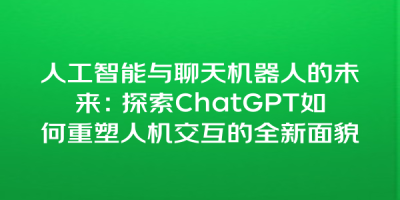 人工智能与聊天机器人的未来：探索ChatGPT如何重塑人机交互的全新面貌