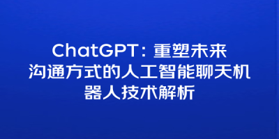 ChatGPT：重塑未来沟通方式的人工智能聊天机器人技术解析