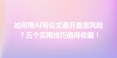如何用AI写论文避开查重风险？五个实用技巧值得收藏！