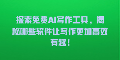 探索免费AI写作工具，揭秘哪些软件让写作更加高效有趣！
