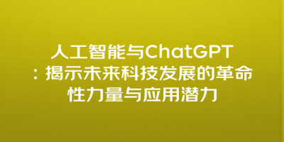 人工智能与ChatGPT：揭示未来科技发展的革命性力量与应用潜力