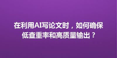 在利用AI写论文时，如何确保低查重率和高质量输出？