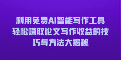 利用免费AI智能写作工具轻松赚取论文写作收益的技巧与方法大揭秘