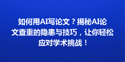如何用AI写论文？揭秘AI论文查重的隐患与技巧，让你轻松应对学术挑战！
