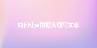 如何让ai根据大纲写文章