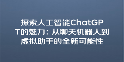 探索人工智能ChatGPT的魅力：从聊天机器人到虚拟助手的全新可能性