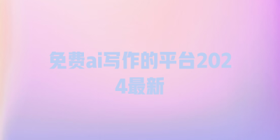 免费ai写作的平台2024最新