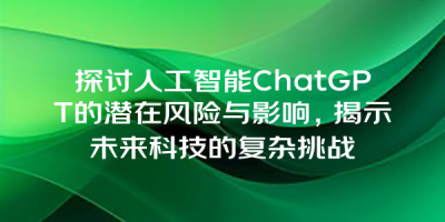探讨人工智能ChatGPT的潜在风险与影响，揭示未来科技的复杂挑战