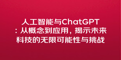 人工智能与ChatGPT：从概念到应用，揭示未来科技的无限可能性与挑战